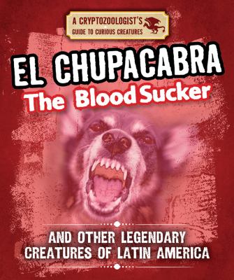 El Chupacabra the bloodsucker : and other legendary creatures of Latin America